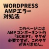 AMP エラー このページには AMP コンポーネントの「script」タグが必要ですが、このタグがありません。